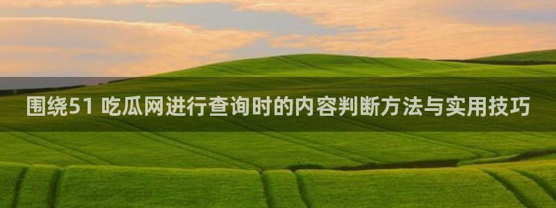 黑料话题大全:围绕51 吃瓜网进行查询时的内容判断方法与实用技巧