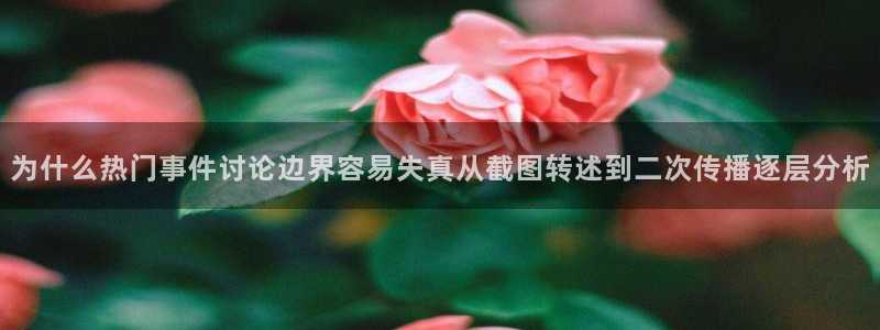 黑料资讯网站：为什么热门事件讨论边界容易失真从截图转述到二次传播逐层分析